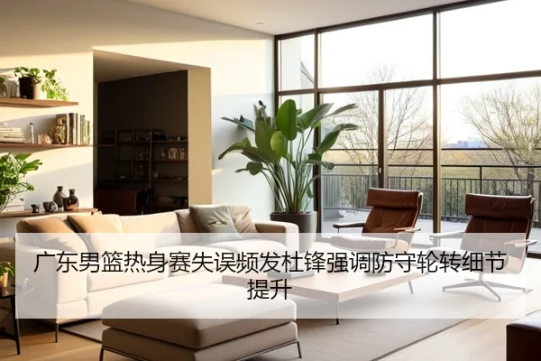 广东男篮热身赛失误频发杜锋强调防守轮转细节提升